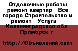 Отделочные работы,ремонт квартир - Все города Строительство и ремонт » Услуги   . Калининградская обл.,Приморск г.